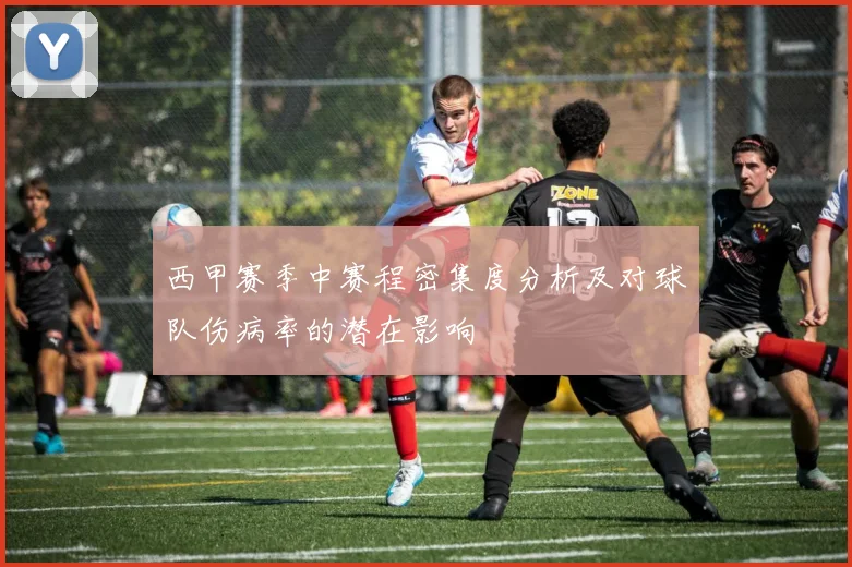 西甲赛季中赛程密集度分析及对球队伤病率的潜在影响