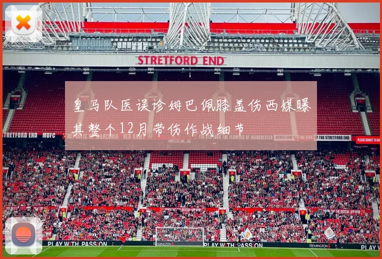 皇马队医误诊姆巴佩膝盖伤西媒曝其整个12月带伤作战细节