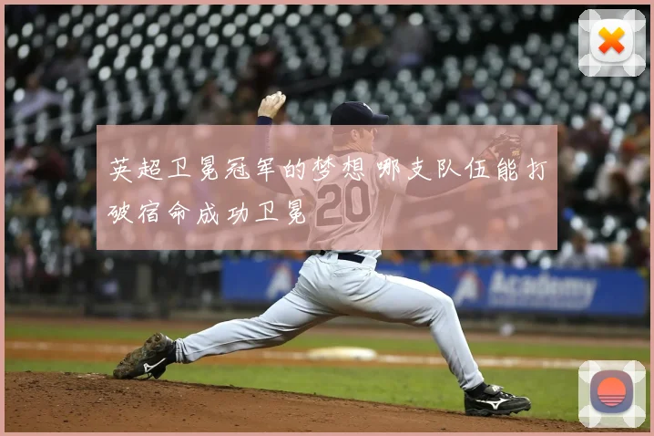 英超卫冕冠军的梦想 哪支队伍能打破宿命成功卫冕