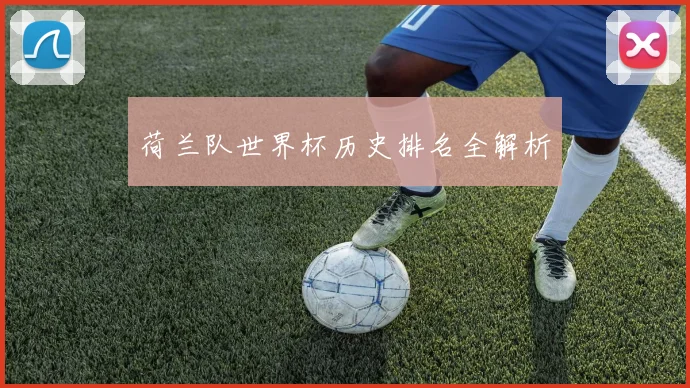 荷兰队世界杯历史排名全解析