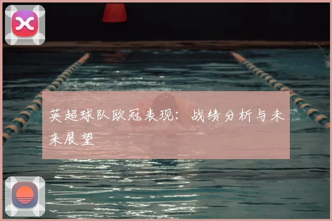 英超球队欧冠表现:战绩分析与未来展望