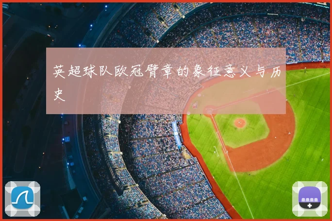 英超球队欧冠臂章的象征意义与历史